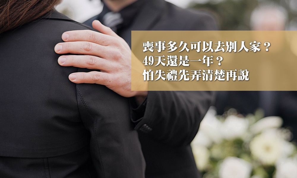 喪事多久可以去別人家？49天還是一年？怕失禮先弄清楚再說