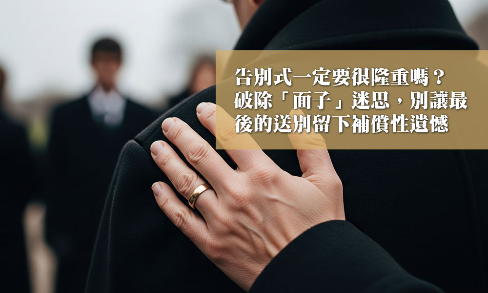 告別式一定要很隆重嗎？破除「面子」迷思，別讓最後的送別留下補償性遺憾